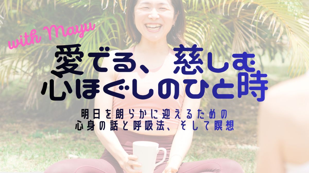 7/2(木) 【愛でる、慈しむ 心ほぐしのひと時】明日を朗らかに迎える 心と体の話、そして瞑想