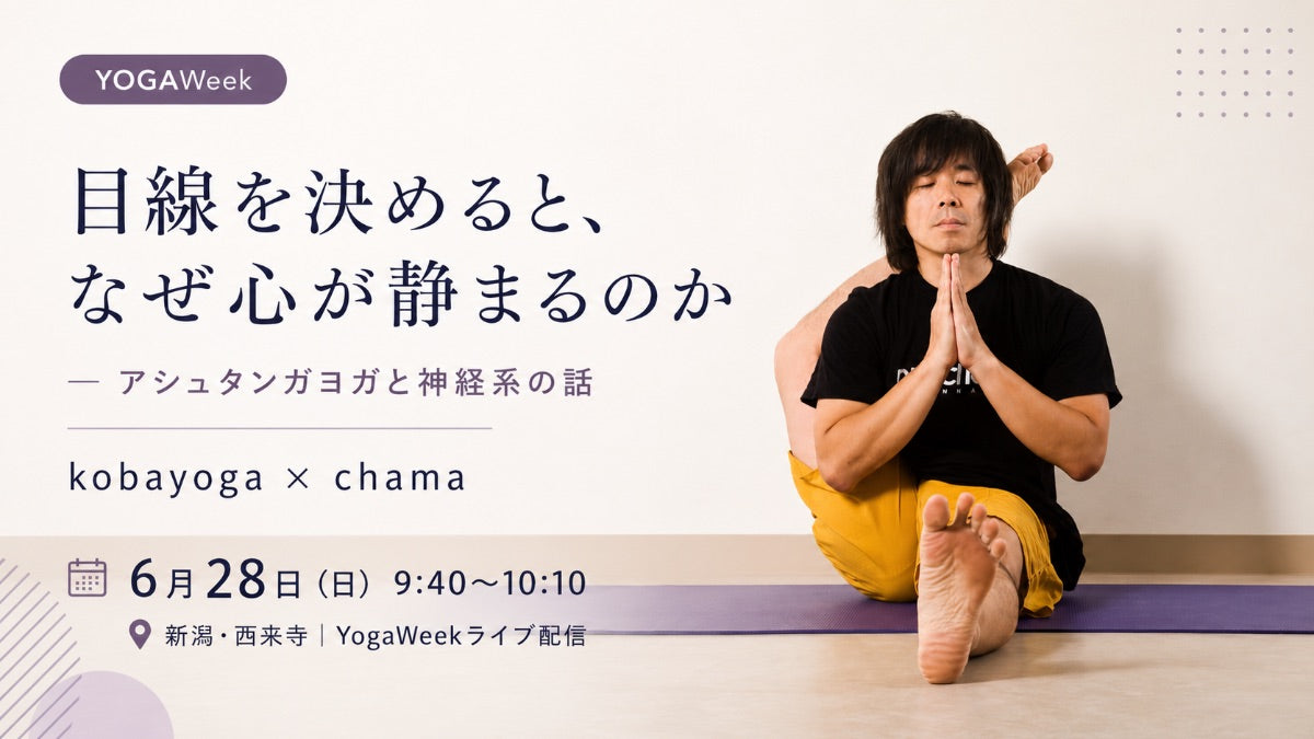 6/28(日) 目線を決めると、なぜ心が静まるのか — アシュタンガヨガと神経系の話　kobayoga × chama