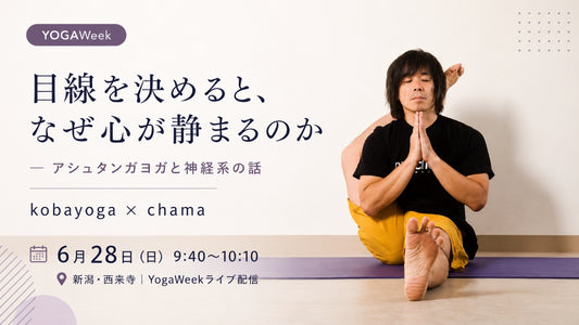 6/28(日) 目線を決めると、なぜ心が静まるのか — アシュタンガヨガと神経系の話　kobayoga × chama